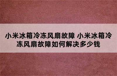 小米冰箱冷冻风扇故障 小米冰箱冷冻风扇故障如何解决多少钱